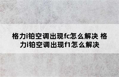 格力i铂空调出现fc怎么解决 格力i铂空调出现f1怎么解决